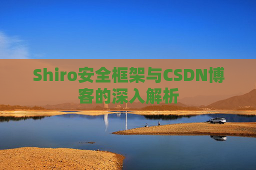 Shiro安全框架与CSDN博客的深入解析